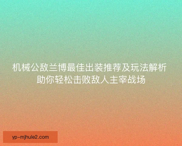 机械公敌兰博最佳出装推荐及玩法解析 助你轻松击败敌人主宰战场