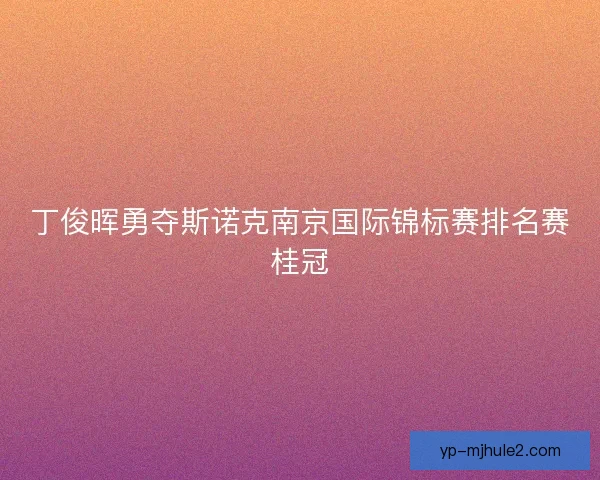 丁俊晖勇夺斯诺克南京国际锦标赛排名赛桂冠